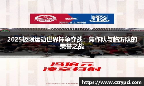 2025极限运动世界杯争夺战：焦作队与临沂队的荣誉之战