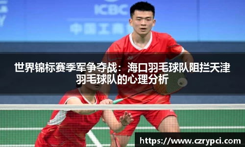 世界锦标赛季军争夺战：海口羽毛球队阻拦天津羽毛球队的心理分析