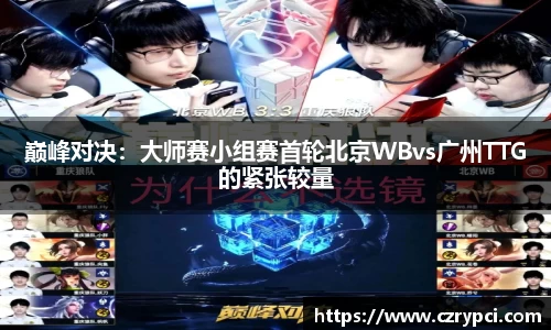 巅峰对决：大师赛小组赛首轮北京WBvs广州TTG的紧张较量