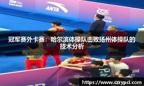冠军赛外卡赛：哈尔滨体操队击败扬州体操队的技术分析