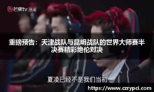 重磅预告：天津战队与昆明战队的世界大师赛半决赛精彩绝伦对决
