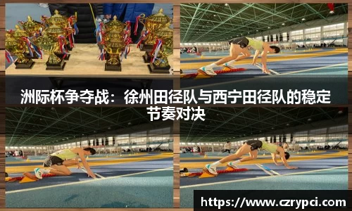 洲际杯争夺战：徐州田径队与西宁田径队的稳定节奏对决