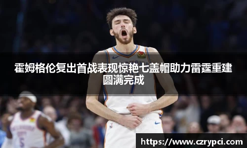 霍姆格伦复出首战表现惊艳七盖帽助力雷霆重建圆满完成