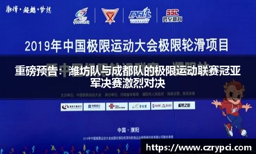 重磅预告：潍坊队与成都队的极限运动联赛冠亚军决赛激烈对决