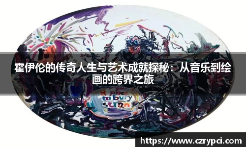 霍伊伦的传奇人生与艺术成就探秘：从音乐到绘画的跨界之旅