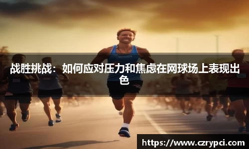 战胜挑战：如何应对压力和焦虑在网球场上表现出色