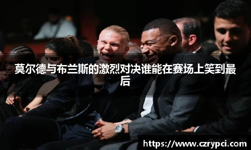 莫尔德与布兰斯的激烈对决谁能在赛场上笑到最后